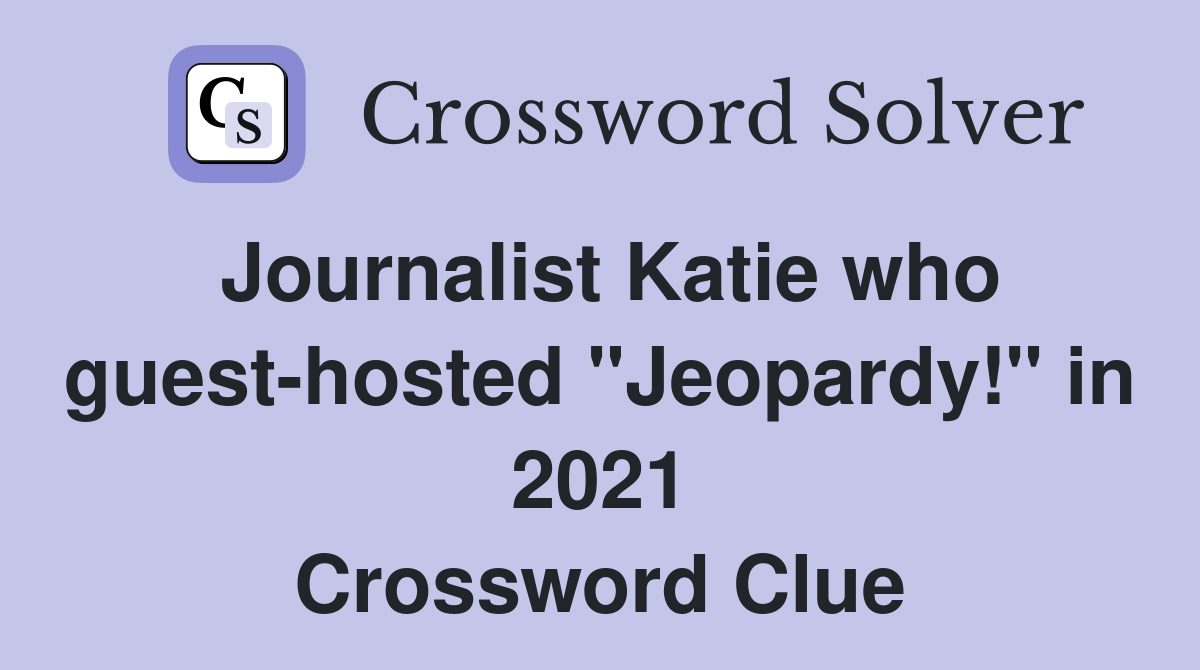 Journalist Katie who guesthosted "Jeopardy!" in 2021 Crossword Clue
